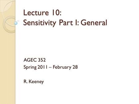 Lecture 10: Sensitivity Part I: General AGEC 352 Spring 2011 – February 28 R. Keeney.