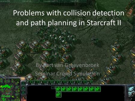 Problems with collision detection and path planning in Starcraft II By Bart van Greevenbroek Seminar Crowd Simulation.
