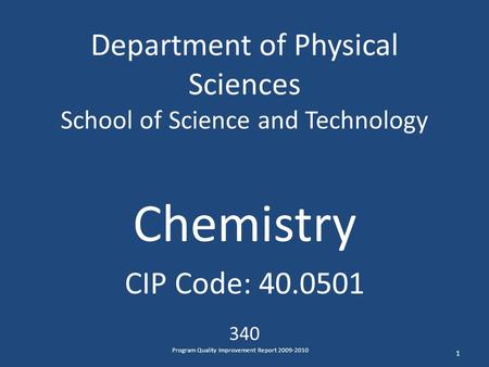 Department of Physical Sciences School of Science and Technology Chemistry CIP Code: 40.0501 340 1 Program Quality Improvement Report 2009-2010.