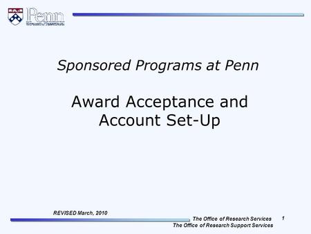The Office of Research Services The Office of Research Support Services 1 REVISED March, 2010 Award Acceptance and Account Set-Up Sponsored Programs at.