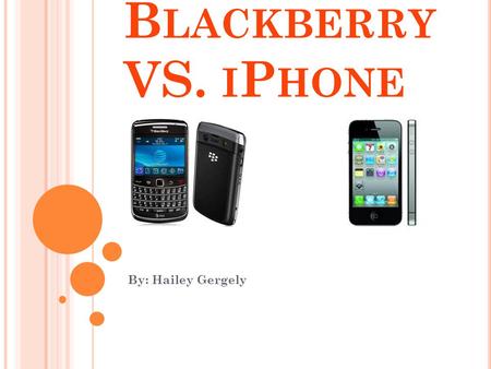 B LACKBERRY VS. I P HONE By: Hailey Gergely. I P HONE VS. B LACKBERRY Blackberry Costs: 36 month contract – $49.99 24-month contract – $149.99 12-month.