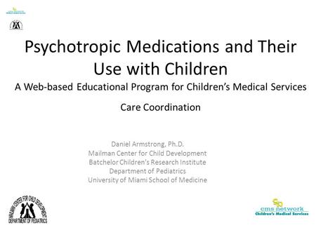 Psychotropic Medications and Their Use with Children A Web-based Educational Program for Children’s Medical Services Care Coordination Daniel Armstrong,