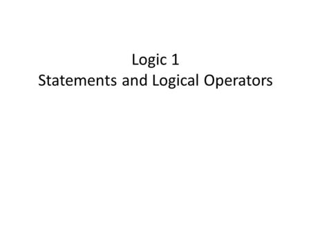 Logic 1 Statements and Logical Operators. Logic Propositional Calculus – Using statements to build arguments – Arguments are based on statements or propositions.