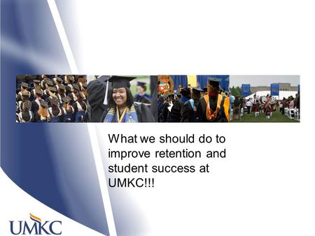 What we should do to improve retention and student success at UMKC!!!