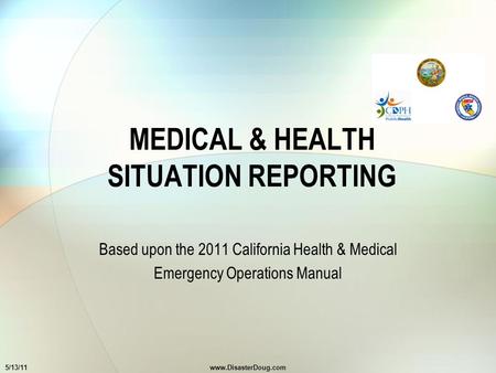 MEDICAL & HEALTH SITUATION REPORTING Based upon the 2011 California Health & Medical Emergency Operations Manual 5/13/11www.DisasterDoug.com.