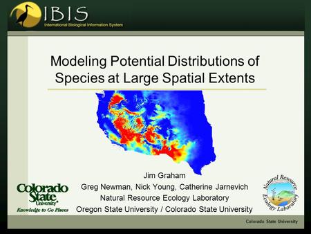 Colorado State University Modeling Potential Distributions of Species at Large Spatial Extents Jim Graham Greg Newman, Nick Young, Catherine Jarnevich.