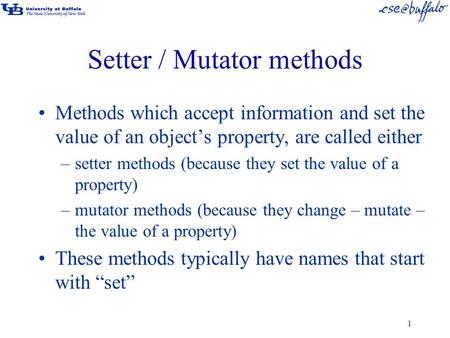 Setter / Mutator methods Methods which accept information and set the value of an object’s property, are called either –setter methods (because they set.