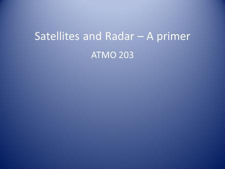 Satellites and Radar – A primer ATMO 203. Satellites Two main types of satellite orbits – Geostationary Earth Orbiting Satellite is 35,786 km (22,236.