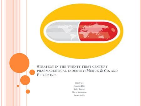 S TRATEGY IN THE TWENTY - FIRST CENTURY PHARMACEUTICAL INDUSTRY : M ERCK & C O. AND P FIZER INC. MGMT 495 Summer 2011: Kelly Bossolt Marta Kovorotna Sarah.