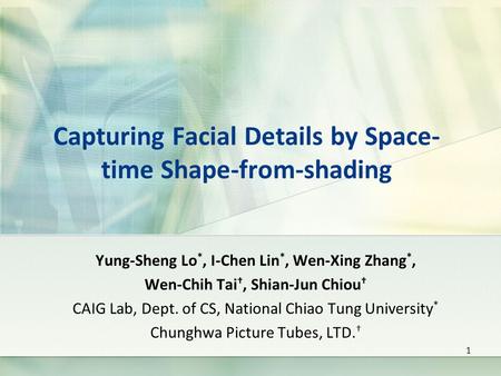 Capturing Facial Details by Space- time Shape-from-shading Yung-Sheng Lo *, I-Chen Lin *, Wen-Xing Zhang *, Wen-Chih Tai †, Shian-Jun Chiou † CAIG Lab,