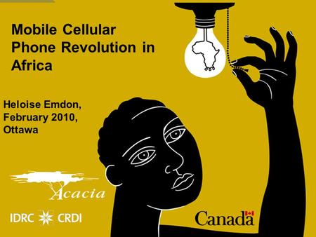 Mobile Cellular Phone Revolution in Africa Heloise Emdon, February 2010, Ottawa.