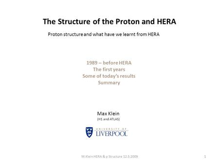 The Structure of the Proton and HERA 1M.Klein HERA & p Structure 12.5.2009 Max Klein (H1 and ATLAS) 1989 – before HERA The first years Some of today’s.