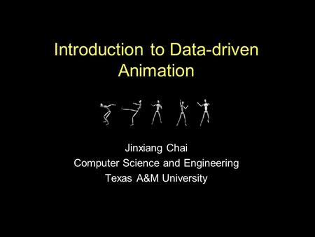 Introduction to Data-driven Animation Jinxiang Chai Computer Science and Engineering Texas A&M University.