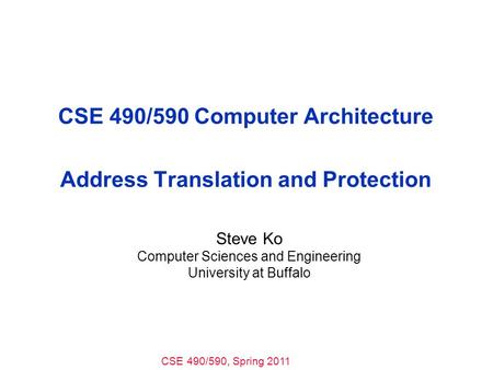 CSE 490/590, Spring 2011 CSE 490/590 Computer Architecture Address Translation and Protection Steve Ko Computer Sciences and Engineering University at.
