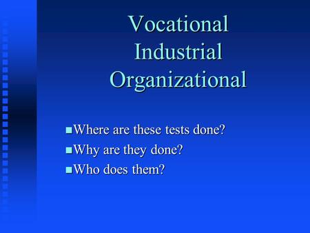 Vocational Industrial Organizational n Where are these tests done? n Why are they done? n Who does them?