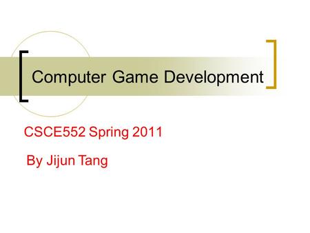 Computer Game Development CSCE552 Spring 2011 By Jijun Tang.