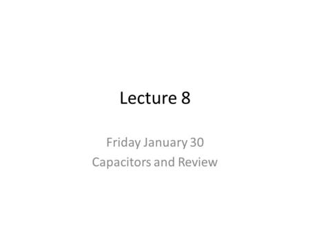 Lecture 8 Friday January 30 Capacitors and Review.