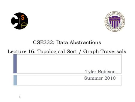 CSE332: Data Abstractions Lecture 16: Topological Sort / Graph Traversals Tyler Robison Summer 2010 1.