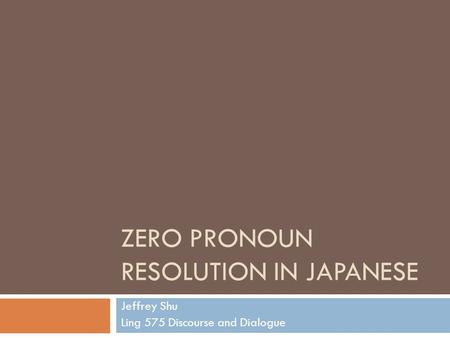 ZERO PRONOUN RESOLUTION IN JAPANESE Jeffrey Shu Ling 575 Discourse and Dialogue.