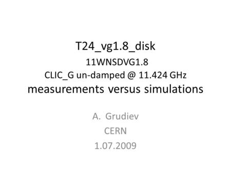 T24_vg1.8_disk 11WNSDVG1.8 CLIC_G 11.424 GHz measurements versus simulations A.Grudiev CERN 1.07.2009.