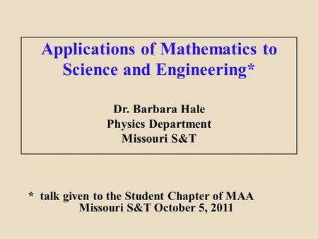 Applications of Mathematics to Science and Engineering* Dr. Barbara Hale Physics Department Missouri S&T * talk given to the Student Chapter of MAA Missouri.