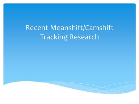 Recent Meanshift/Camshift Tracking Research.  Introduction  Improvement and combination  Individual introduction  conclusion outline.