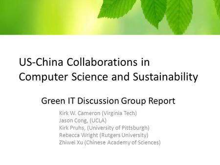 US-China Collaborations in Computer Science and Sustainability Green IT Discussion Group Report Kirk W. Cameron (Virginia Tech) Jason Cong, (UCLA) Kirk.