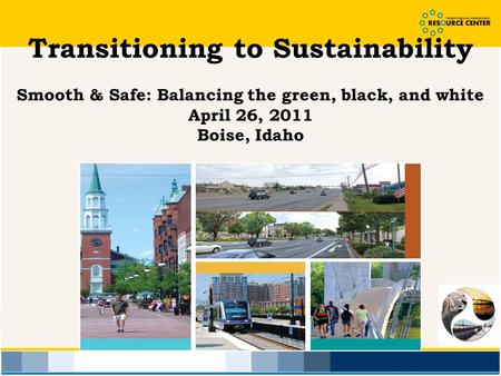 Transitioning to Sustainability Smooth & Safe: Balancing the green, black, and white April 26, 2011 Boise, Idaho.