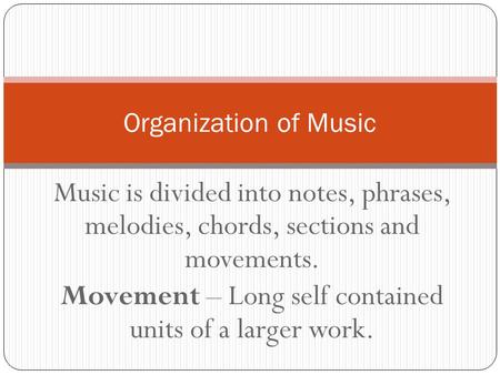 Music is divided into notes, phrases, melodies, chords, sections and movements. Movement – Long self contained units of a larger work. Organization of.
