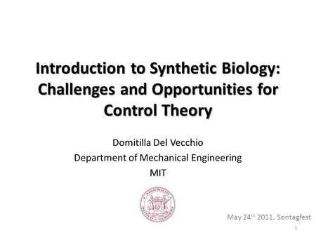 Introduction to Synthetic Biology: Challenges and Opportunities for Control Theory Domitilla Del Vecchio Department of Mechanical Engineering MIT May 24.