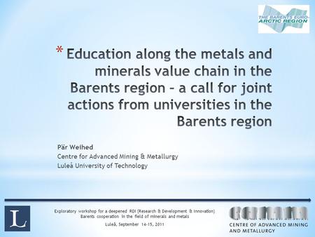 Exploratory workshop for a deepened RDI (Research & Development & Innovation) Barents cooperation in the field of minerals and metals Luleå, September.