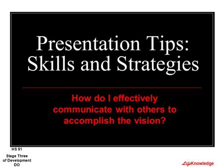 Life Knowledge Presentation Tips: Skills and Strategies How do I effectively communicate with others to accomplish the vision? Stage Three of Development.