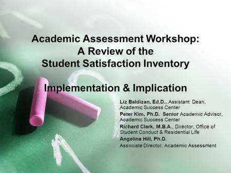 Academic Assessment Workshop: A Review of the Student Satisfaction Inventory Implementation & Implication Liz Baldizan, Ed.D., Assistant Dean, Academic.