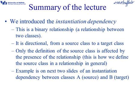 Summary of the lecture We introduced the instantiation dependency –This is a binary relationship (a relationship between two classes). –It is directional,