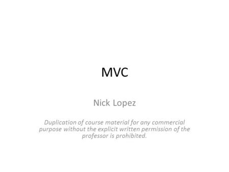 MVC Nick Lopez Duplication of course material for any commercial purpose without the explicit written permission of the professor is prohibited.