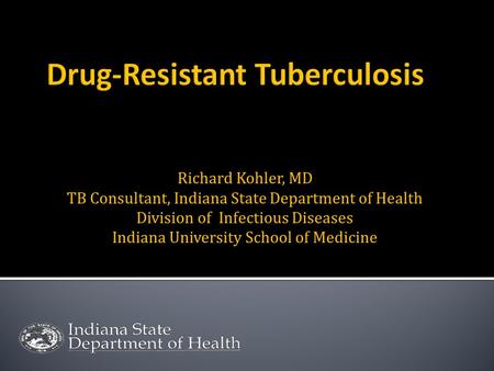 Richard Kohler, MD TB Consultant, Indiana State Department of Health Division of Infectious Diseases Indiana University School of Medicine.