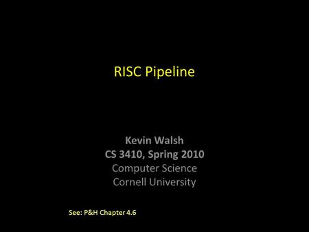 Kevin Walsh CS 3410, Spring 2010 Computer Science Cornell University RISC Pipeline See: P&H Chapter 4.6.