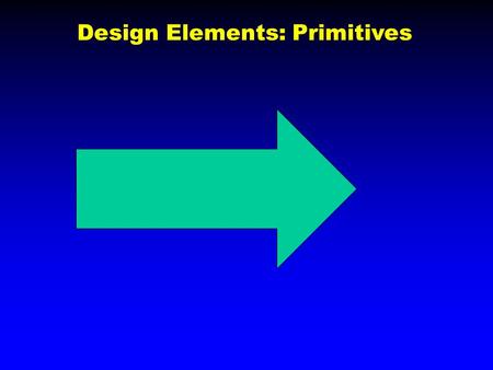 Design Elements: Primitives. Try to Make these Primitives.