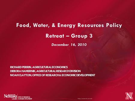 Food, Water, & Energy Resources Policy Retreat – Group 3 December 16, 2010 RICHARD PERRIN, AGRICULTURAL ECONOMICS DEBORA HAMERNIK, AGRICULTURAL RESEARCH.
