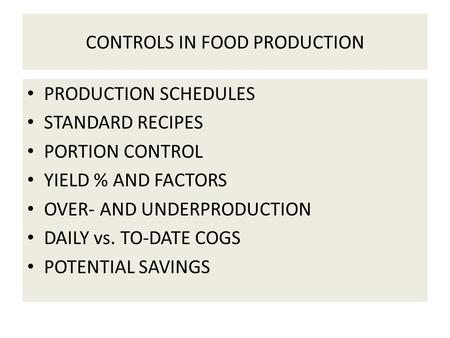 CONTROLS IN FOOD PRODUCTION PRODUCTION SCHEDULES STANDARD RECIPES PORTION CONTROL YIELD % AND FACTORS OVER- AND UNDERPRODUCTION DAILY vs. TO-DATE COGS.