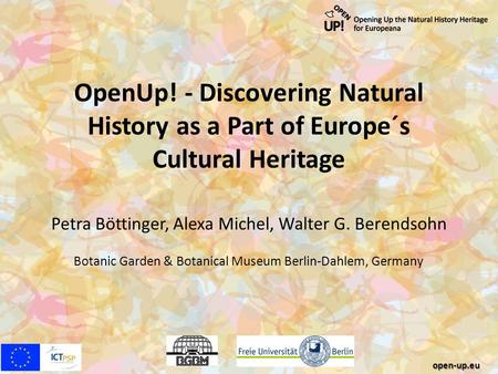 OpenUp! - Discovering Natural History as a Part of Europe´s Cultural Heritage Petra Böttinger, Alexa Michel, Walter G. Berendsohn Botanic Garden & Botanical.