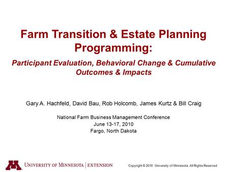 Copyright © 2010. University of Minnesota. All Rights Reserved Farm Transition & Estate Planning Programming: Participant Evaluation, Behavioral Change.