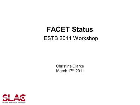 FACET Status ESTB 2011 Workshop Christine Clarke March 17 th 2011.