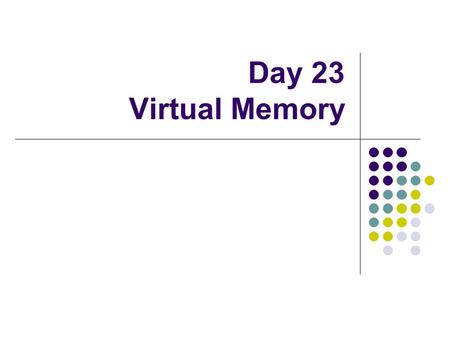 Day 23 Virtual Memory. Operating system’s role in VM Hardware-support Use VM or not Use paging or segmentation or both Software domain Algorithms for.