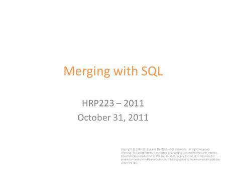 1 Merging with SQL HRP223 – 2011 October 31, 2011 Copyright © 1999-2011 Leland Stanford Junior University. All rights reserved. Warning: This presentation.
