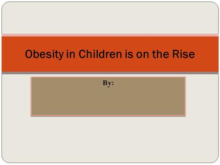 By: Obesity in Children is on the Rise. Why are children in the United States struggling with obesity?