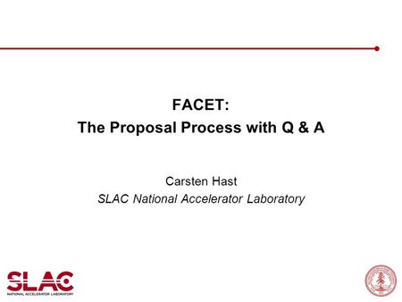 FACET: The Proposal Process with Q & A Carsten Hast SLAC National Accelerator Laboratory.