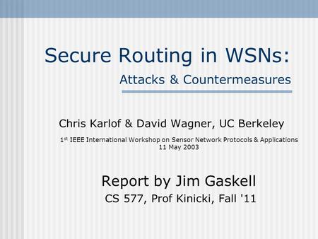 Secure Routing in WSNs: Attacks & Countermeasures Chris Karlof & David Wagner, UC Berkeley 1 st IEEE International Workshop on Sensor Network Protocols.