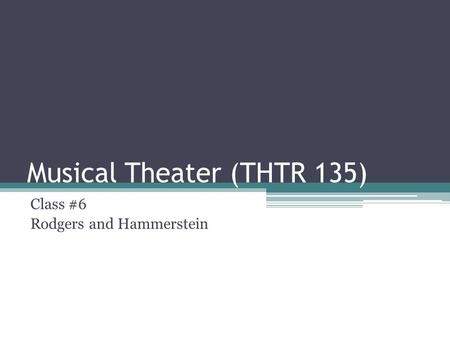 Musical Theater (THTR 135) Class #6 Rodgers and Hammerstein.