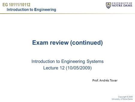 EG 10111/10112 Introduction to Engineering Copyright © 2009 University of Notre Dame Exam review (continued) Introduction to Engineering Systems Lecture.